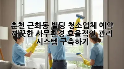 춘천 근화동 빌딩 청소업체 예약: 깨끗한 사무환경, 효율적인 관리 시스템 구축하기